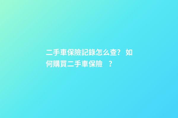 二手車保險記錄怎么查？ 如何購買二手車保險？